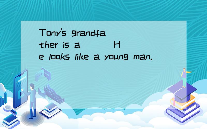 Tony's grandfather is a___ He looks like a young man.