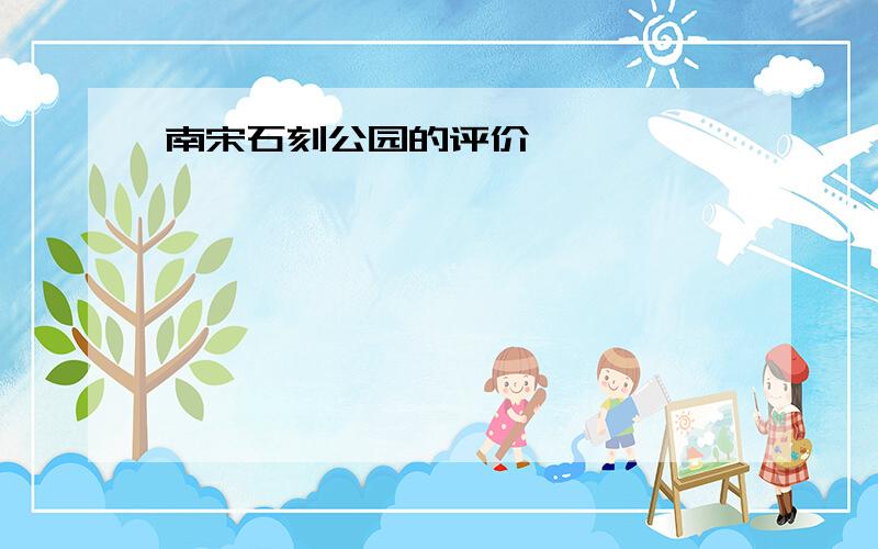 南宋石刻公园的评价