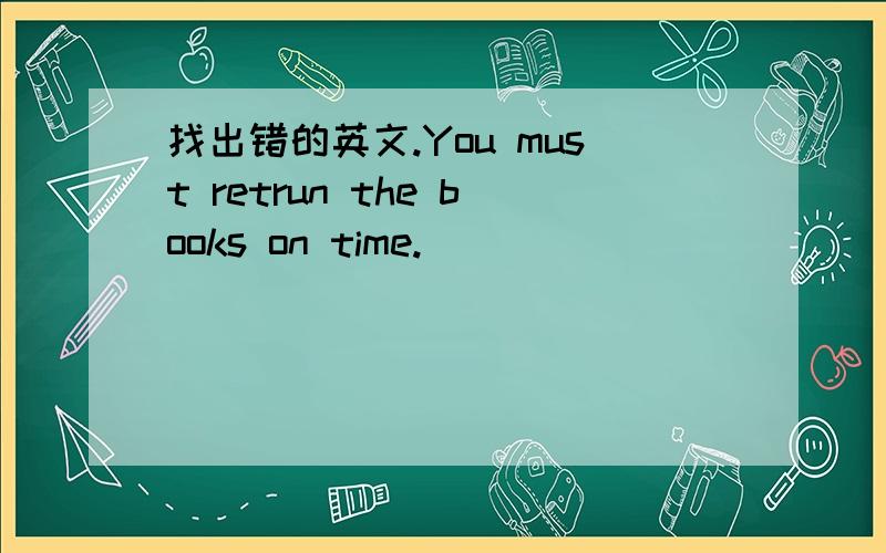 找出错的英文.You must retrun the books on time.