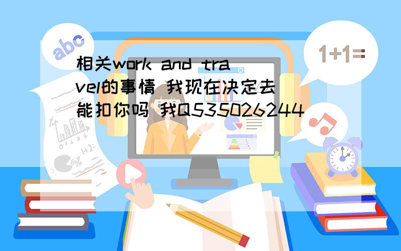 相关work and travel的事情 我现在决定去 能扣你吗 我Q535026244