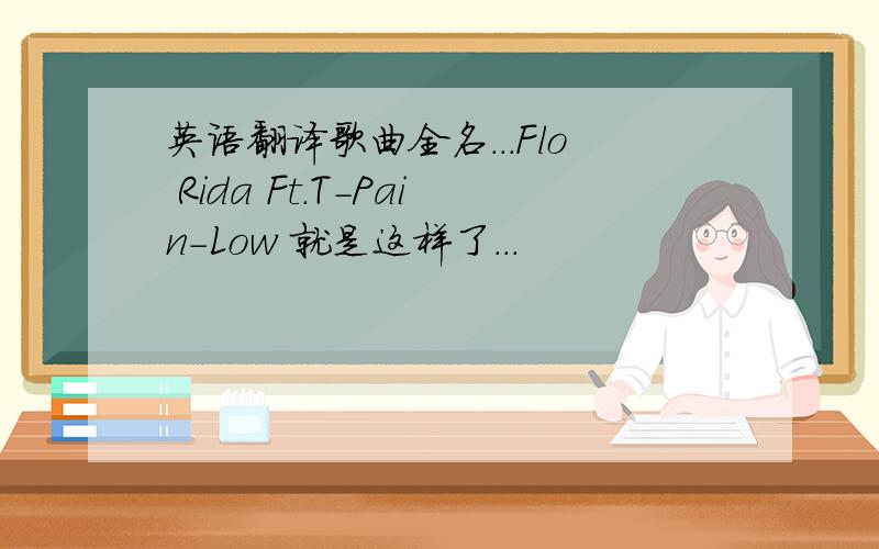 英语翻译歌曲全名...Flo Rida Ft.T-Pain-Low 就是这样了...