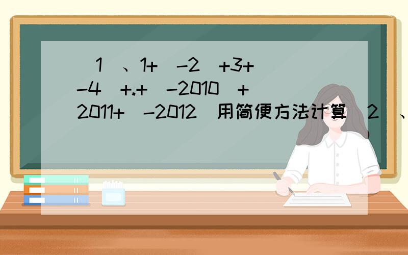 （1）、1+（-2）+3+（-4）+.+（-2010）+2011+（-2012）用简便方法计算（2）、69+699+6999+69999+699999用简便方法计算