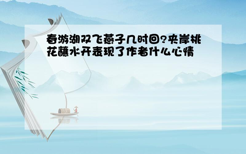 春游湖双飞燕子几时回?夹岸桃花蘸水开表现了作者什么心情