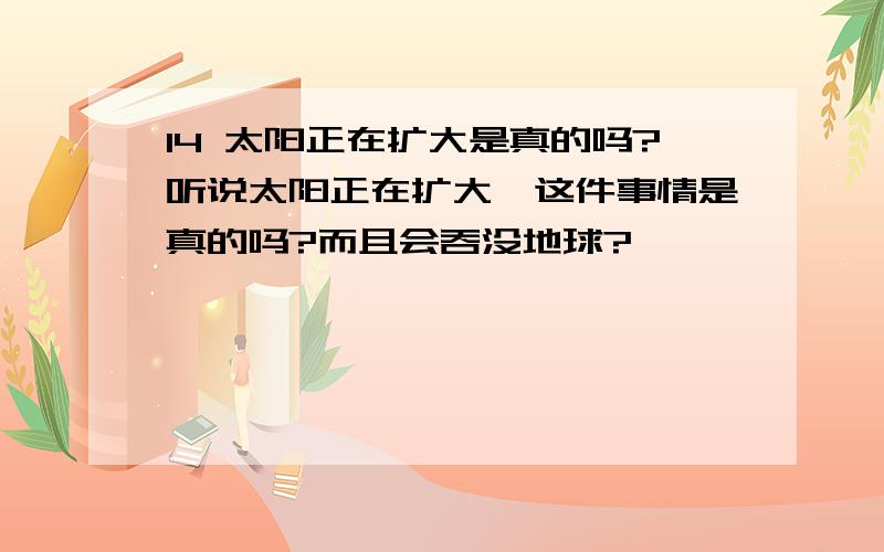 14 太阳正在扩大是真的吗?听说太阳正在扩大,这件事情是真的吗?而且会吞没地球?