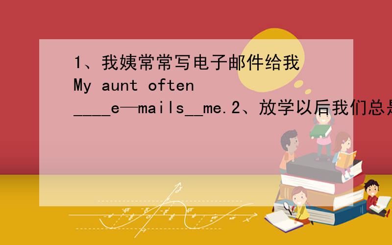 1、我姨常常写电子邮件给我 My aunt often ____e—mails__me.2、放学以后我们总是过的很愉快After school ,we ___ ___a ___ ___.3、你今天打算干什么,埃迪?What ___you ___ ___ ___ today ,Eddie?4、许多学生不知道怎