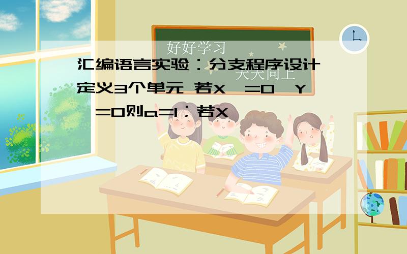 汇编语言实验：分支程序设计 定义3个单元 若X>=0,Y>=0则a=1；若X