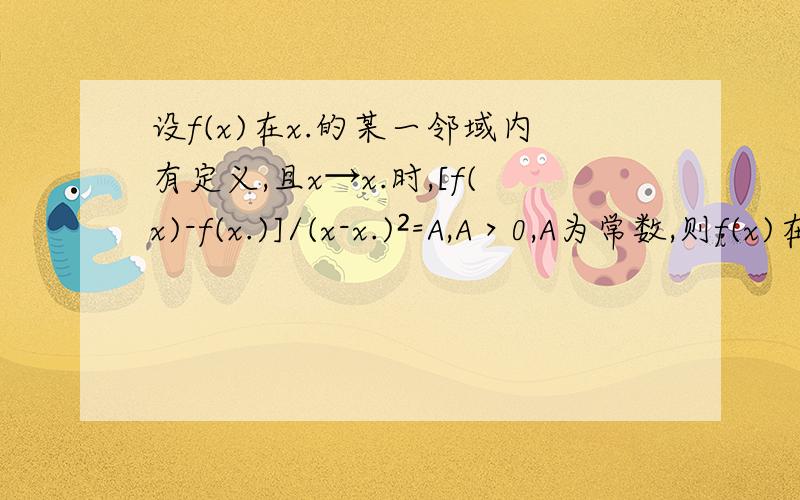 设f(x)在x.的某一邻域内有定义,且x→x.时,[f(x)-f(x.)]/(x-x.)²=A,A＞0,A为常数,则f(x)在x.处有_A.有极大值B.有极小值C.无极值D.不能判断