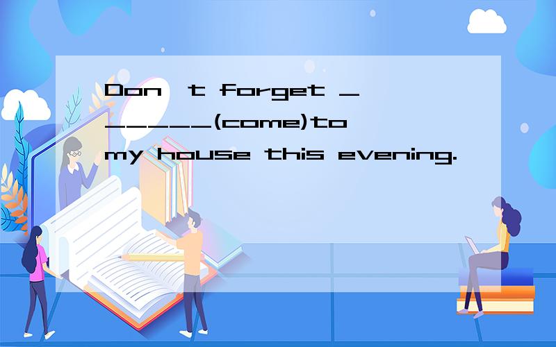 Don't forget ______(come)to my house this evening.