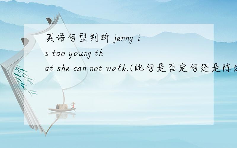 英语句型判断 jenny is too young that she can not walk.(此句是否定句还是陈述句?）谢谢哇。。。