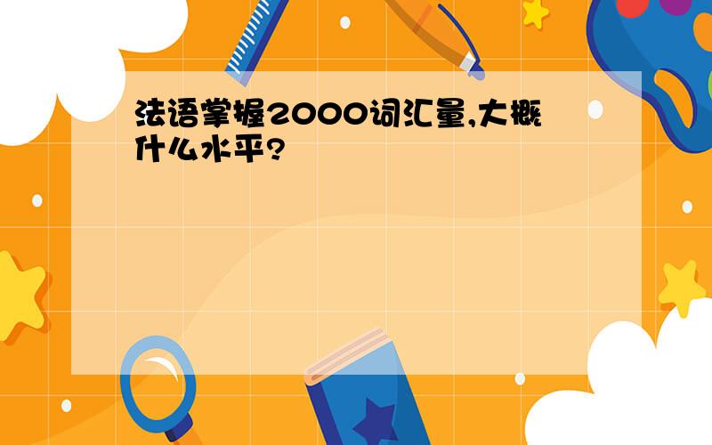 法语掌握2000词汇量,大概什么水平?