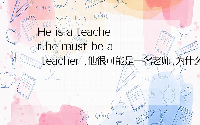 He is a teacher.he must be a teacher .他很可能是一名老师.为什么be前加了情态动词must 意思就改变了呢