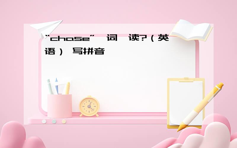 “chase”一词咋读?（英语） 写拼音