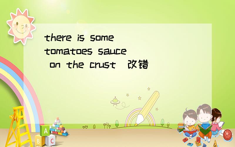 there is some tomatoes sauce on the crust（改错）