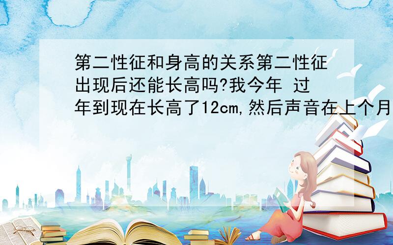 第二性征和身高的关系第二性征出现后还能长高吗?我今年 过年到现在长高了12cm,然后声音在上个月变了,肩膀也变宽了许多,我还能长高吗?为什么有的人说 第二性征出现后就不怎么长了?这是