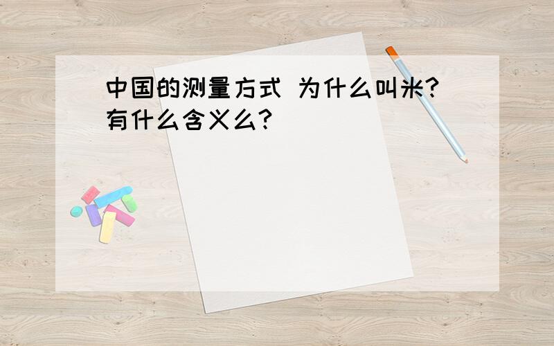 中国的测量方式 为什么叫米?有什么含义么?