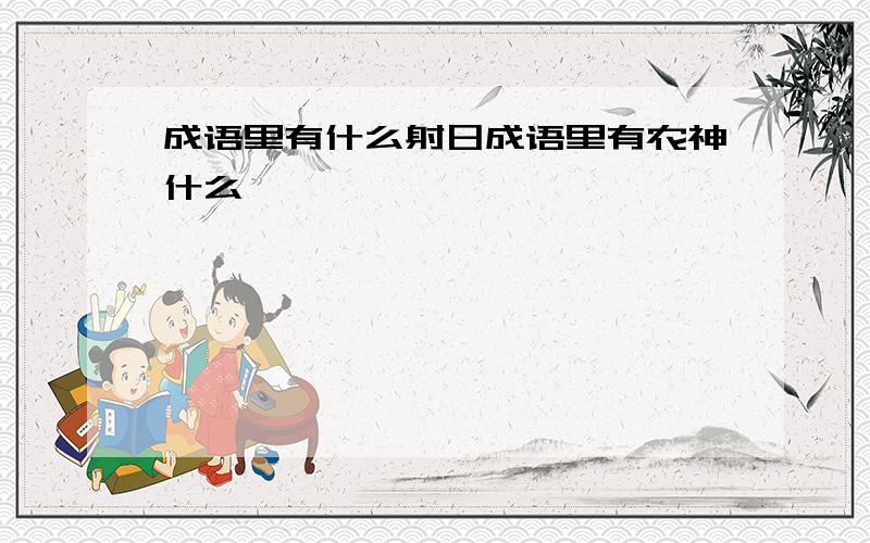 成语里有什么射日成语里有农神什么