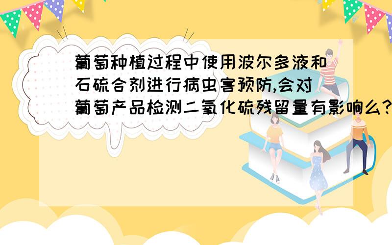 葡萄种植过程中使用波尔多液和石硫合剂进行病虫害预防,会对葡萄产品检测二氧化硫残留量有影响么?