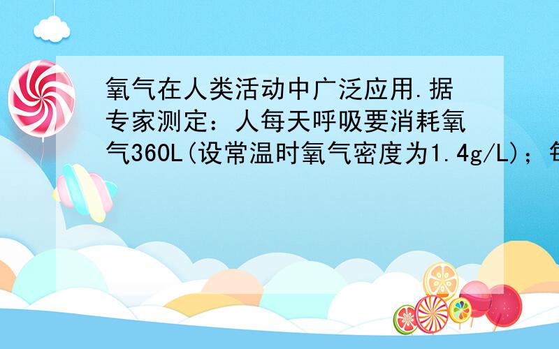 氧气在人类活动中广泛应用.据专家测定：人每天呼吸要消耗氧气360L(设常温时氧气密度为1.4g/L)；每炼10t钢,需消耗氧气1t；每发射一次宇宙火箭需耗氧气约2000t.则：每发射一次宇宙火箭,耗氧