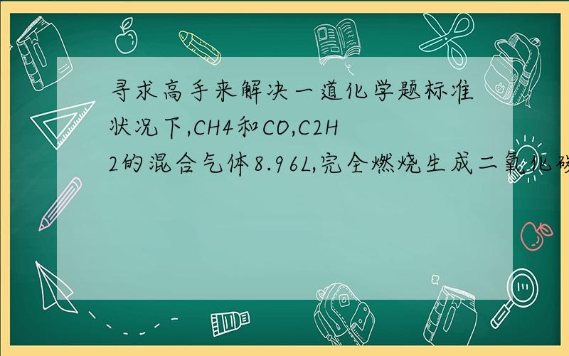 寻求高手来解决一道化学题标准状况下,CH4和CO,C2H2的混合气体8.96L,完全燃烧生成二氧化碳26.4g则混合气体中C2H2的体积是多少?