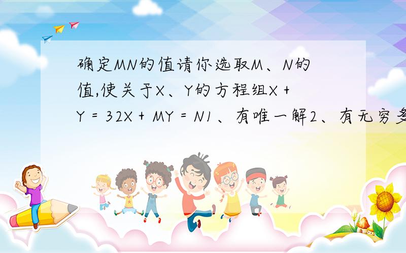 确定MN的值请你选取M、N的值,使关于X、Y的方程组X＋Y＝32X＋MY＝N1、有唯一解2、有无穷多组解3、无解希望有思路与过程,