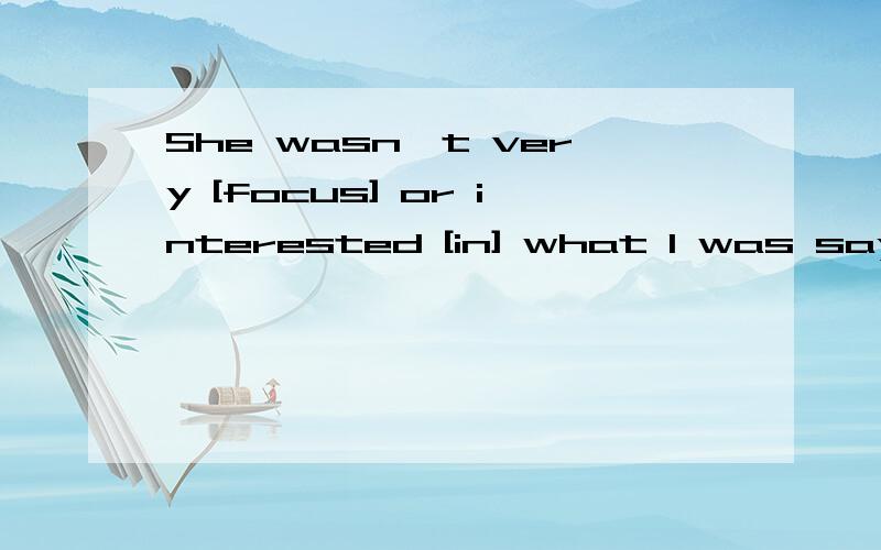 She wasn't very [focus] or interested [in] what I was saying.focus不是跟on 介词不一样的可以连在一起用?