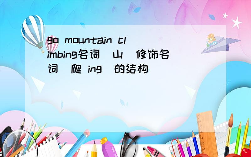 go mountain climbing名词(山)修饰名词(爬 ing)的结构