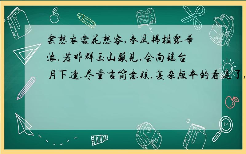 云想衣裳花想容,春风拂槛露华浓.若非群玉山头见,会向瑶台月下逢.尽量言简意赅.复杂版本的看过了,还是没理解.