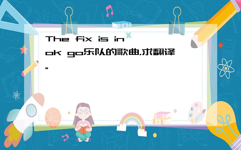 The fix is in ok go乐队的歌曲，求翻译。