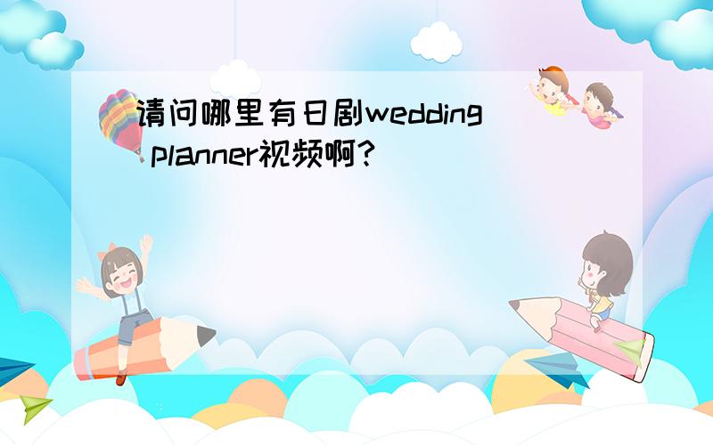 请问哪里有日剧wedding planner视频啊?