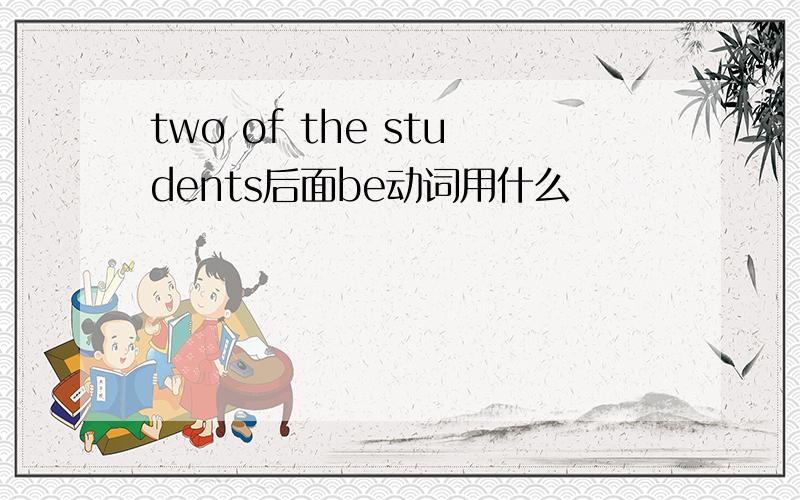 two of the students后面be动词用什么