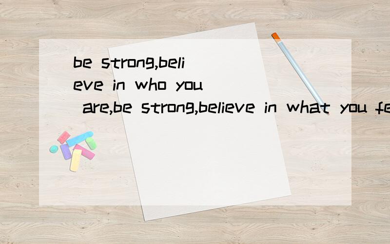 be strong,believe in who you are,be strong,believe in what you feel 为什么you feel后不加are,正自学英语,请回答详细点,