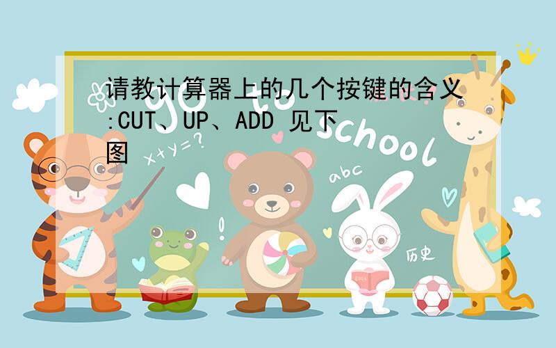 请教计算器上的几个按键的含义:CUT、UP、ADD 见下图