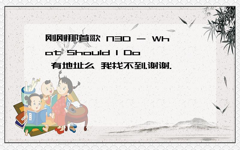 刚刚那首歌 N3D - What Should I Do 有地址么 我找不到.谢谢.