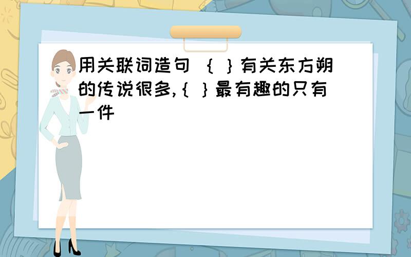 用关联词造句 ｛｝有关东方朔的传说很多,｛｝最有趣的只有一件