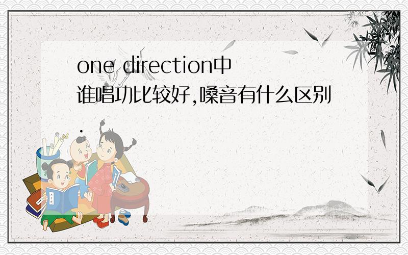 one direction中谁唱功比较好,嗓音有什么区别.