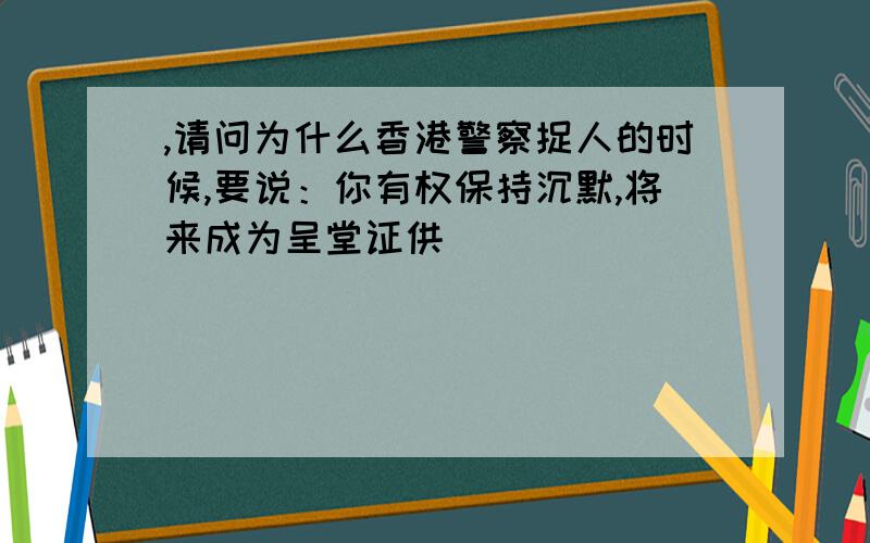 ,请问为什么香港警察捉人的时候,要说：你有权保持沉默,将来成为呈堂证供