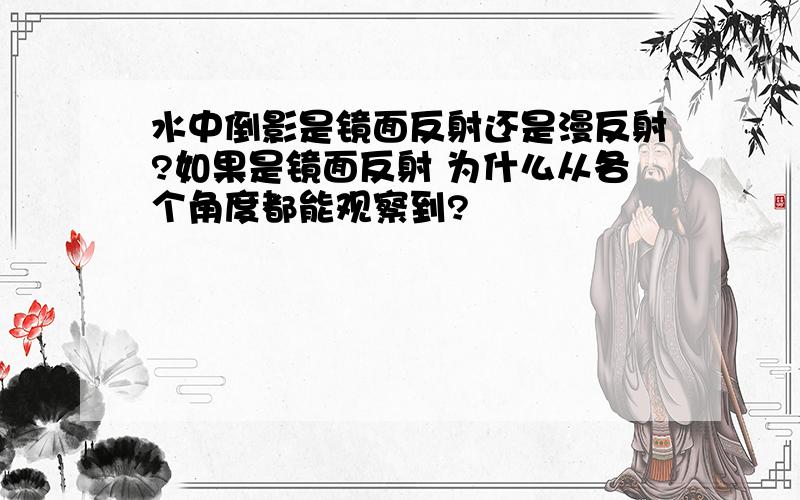 水中倒影是镜面反射还是漫反射?如果是镜面反射 为什么从各个角度都能观察到?