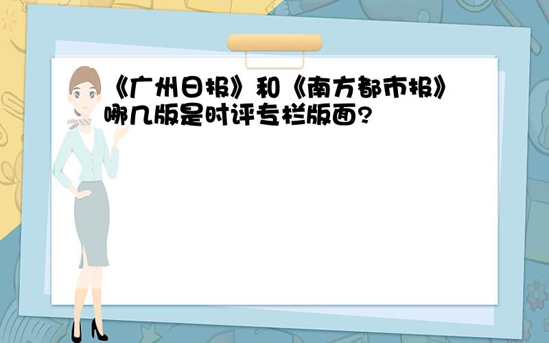 《广州日报》和《南方都市报》哪几版是时评专栏版面?