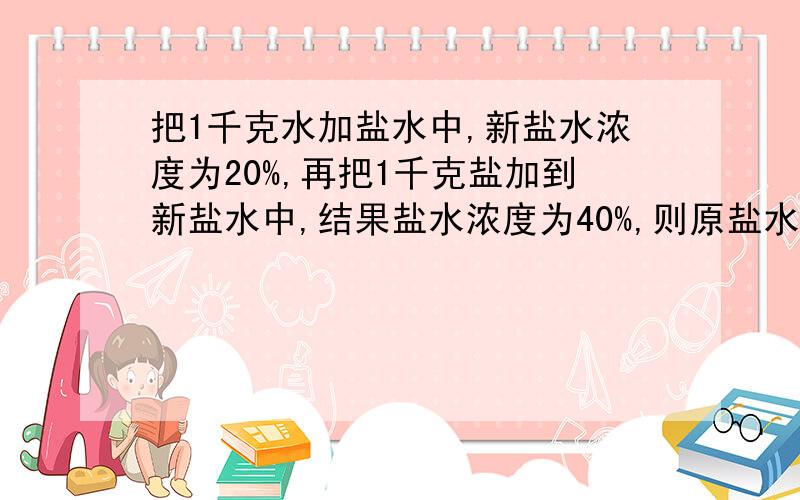 把1千克水加盐水中,新盐水浓度为20%,再把1千克盐加到新盐水中,结果盐水浓度为40%,则原盐水的浓度是多少?