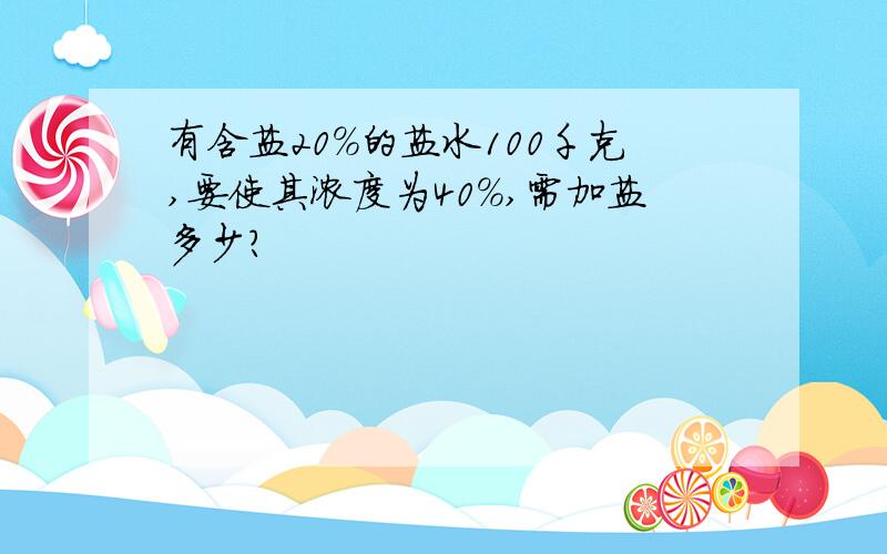 有含盐20%的盐水100千克,要使其浓度为40%,需加盐多少?