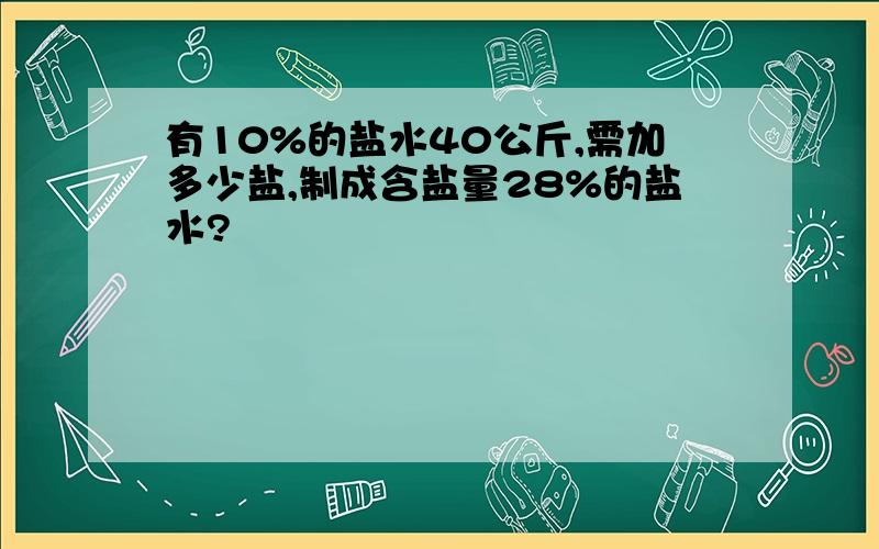 有10%的盐水40公斤,需加多少盐,制成含盐量28%的盐水?