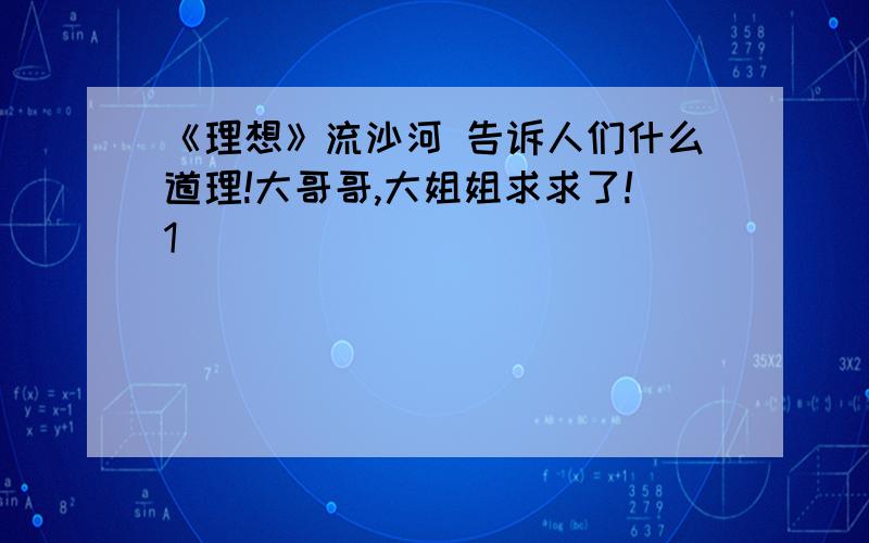 《理想》流沙河 告诉人们什么道理!大哥哥,大姐姐求求了!1