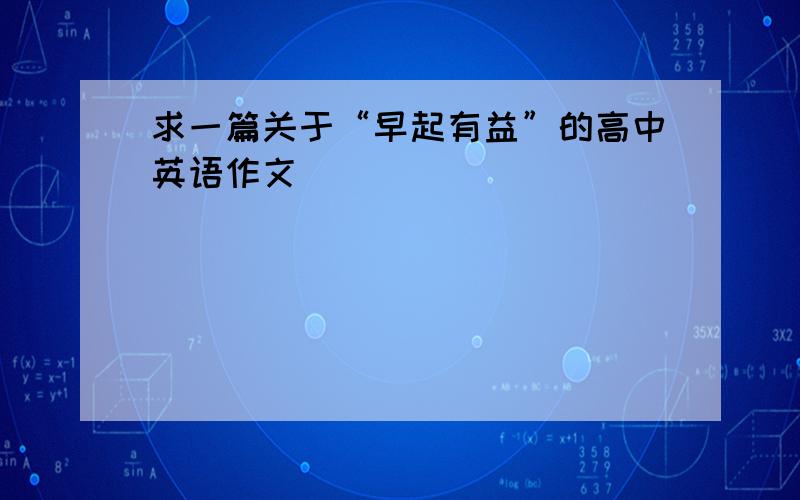 求一篇关于“早起有益”的高中英语作文