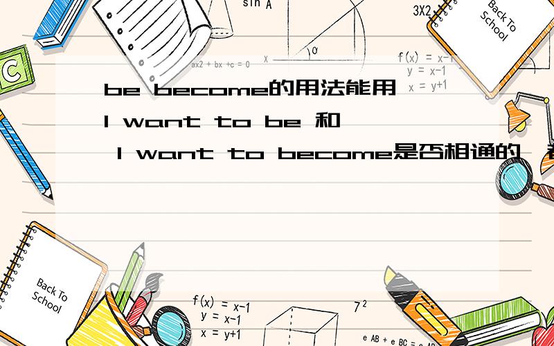 be become的用法能用I want to be 和 I want to become是否相通的,都可以?