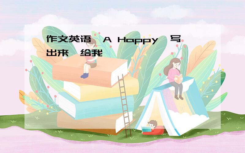 作文英语,A Happy,写出来,给我