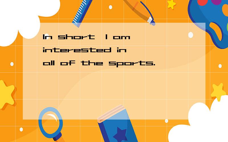 In short,I am interested in all of the sports.