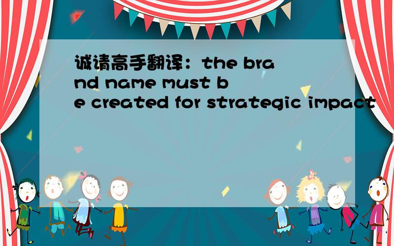 诚请高手翻译：the brand name must be created for strategic impact