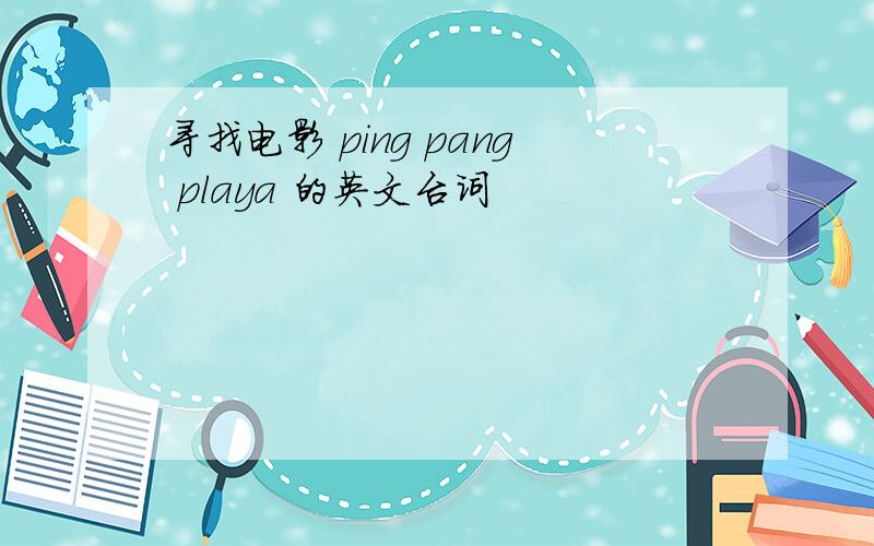 寻找电影 ping pang playa 的英文台词