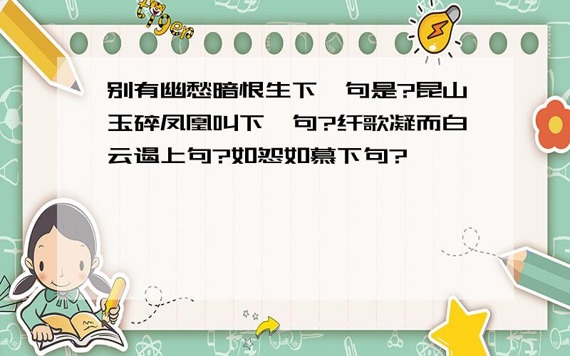 别有幽愁暗恨生下一句是?昆山玉碎凤凰叫下一句?纤歌凝而白云遏上句?如怨如慕下句?