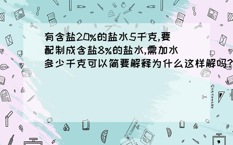 有含盐20%的盐水5千克,要配制成含盐8%的盐水,需加水多少千克可以简要解释为什么这样解吗?要用一元一次方程解